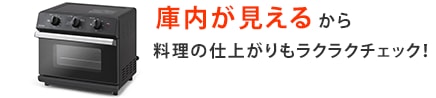 庫内が見えるから料理の仕上がりもラクラクチェック！