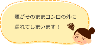 煙がそのままコンロの外に漏れてしまいます！