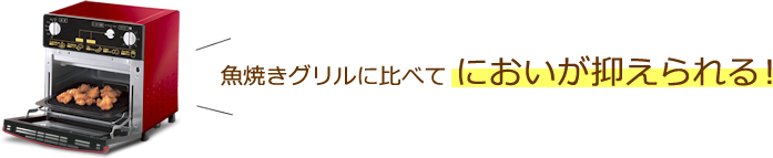 魚焼きグリルに比べて においが抑えられる！