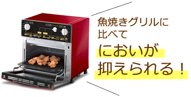 魚焼きグリルに比べて においが抑えられる！