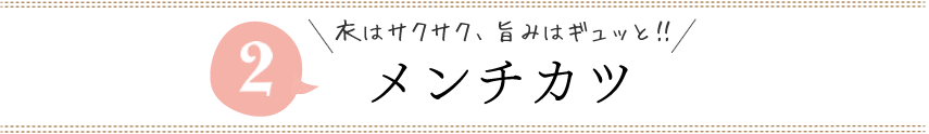 衣はサクサク、旨みはギュッと！ メンチカツ