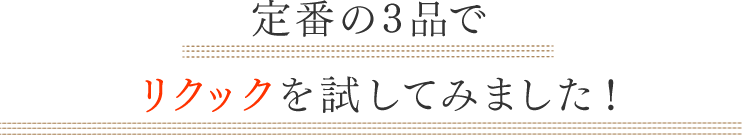 定番の3品でリクックを試してみました！