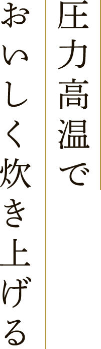 圧力高温でおいしく炊き上げる