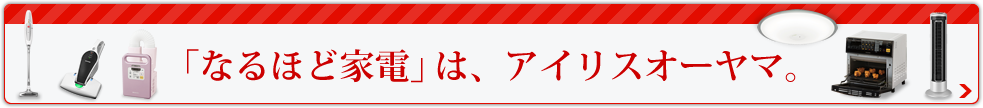 なるほど家電はアイリスオーヤマ。