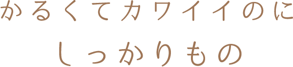 かるくてカワイイのにしっかりもの
