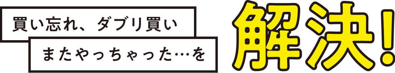 買い忘れ、ダブリ買い…またやっちゃたを解決