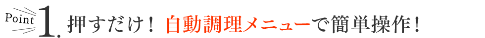 Point1.押すだけ！自動調理メニューで簡単操作！