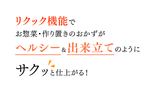 リクック機能でお惣菜・作り置きのおかずがヘルシー＆出来立てのようにサクッと仕上がる！