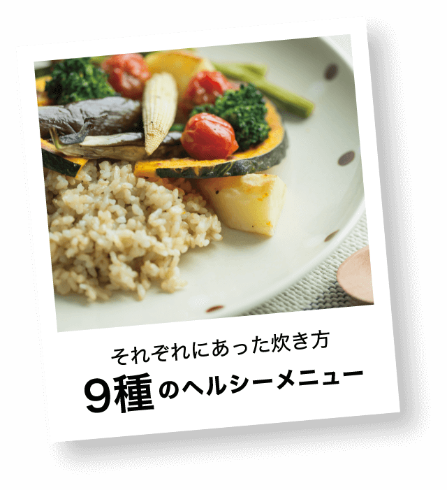 それぞれにあった炊き方9種のヘルシーメニュー