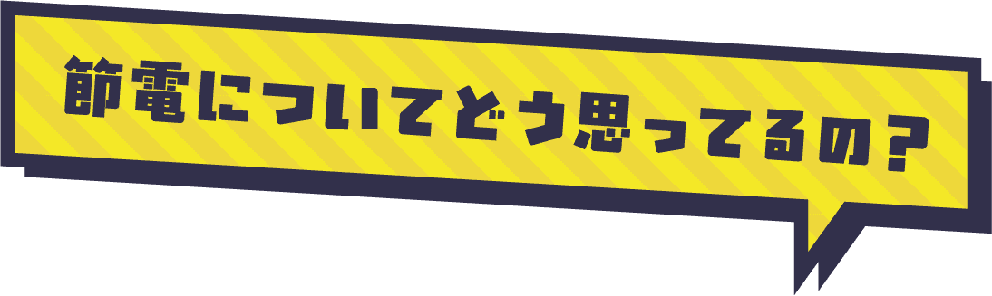 節電についてどう思ってるの？