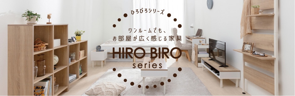 ひろびろシリーズ ワンルームでも、お部屋が広く感じる家具。HIRO BIRO series