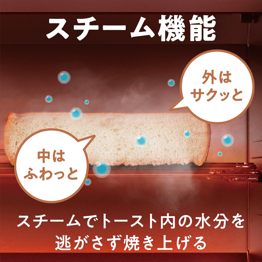 スチーム機能:スチームでトースト内の水分を逃がさず焼き上げる
