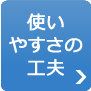 使いやすさの工夫