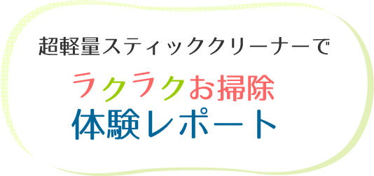 超軽量スティッククリーナーでラクラクお掃除体験レポート