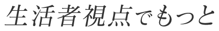 生活者視点で